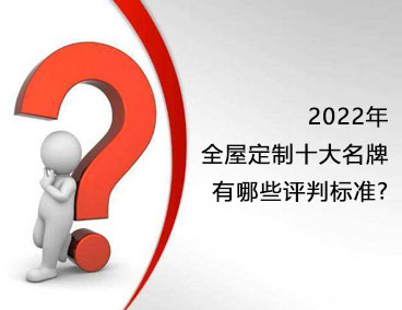 2022年全屋定制十大名牌，有哪些評判標準？